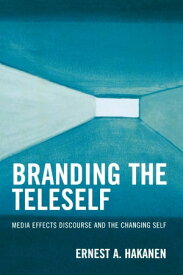 Branding the Teleself Media Effects Discourse and the Changing Self【電子書籍】[ Ernest A. Hakanen ]