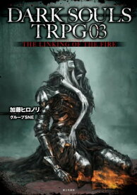 DARK SOULS TRPG 03　THE LINKING OF THE FIRE【電子書籍】[ 加藤ヒロノリ／グループSNE ]