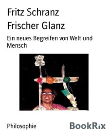 Frischer Glanz Ein neues Begreifen von Welt und Mensch【電子書籍】[ Fritz Schranz ]