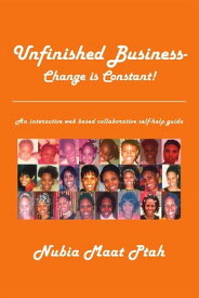 Unfinished Business - Change Is Constant! An Interactive Web Based Collaborative Self-Help Guide【電子書籍】[ Nubia Maat Ptah ]
