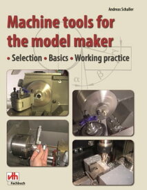 Machine tools for the model maker Selection ? Basics ? Working practice【電子書籍】[ Andreas Schaller ]