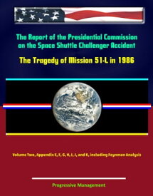 The Report of the Presidential Commission on the Space Shuttle Challenger Accident: The Tragedy of Mission 51-L in 1986 - Volume Two, Appendix E, F, G, H, I, J, and K, including Feynman Analysis【電子書籍】[ Progressive Management ]