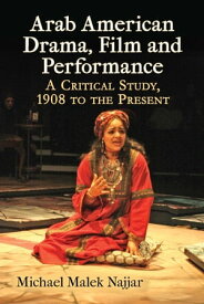 Arab American Drama, Film and Performance A Critical Study, 1908 to the Present【電子書籍】[ Michael Malek Najjar ]