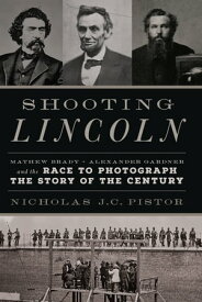Shooting Lincoln Mathew Brady, Alexander Gardner, and the Race to Photograph the Story of the Century【電子書籍】[ Nicholas J.C. Pistor ]