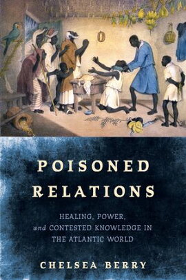 Poisoned Relations Healing, Power, and Contested Knowledge in the Atlantic World