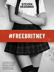 #FreeBritney La historia oculta que llev? a Britney Spears del acoso medi?tico a la privaci?n casi total de su libertad【電子書籍】[ Steven Heggings ]
