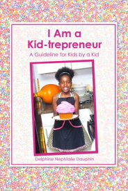 "I Am a Kid-trepreneur The recipe of a successful kid business" A Guideline for Kids by a Kid【電子書籍】[ Delphine Nephtalie Dauphin ]