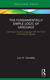 The Fundamentally Simple Logic of Language Learning a Second Language with the Tools of the Native Speaker【電子書籍】[ Luis H. Gonz?lez ]