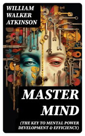 Master Mind (The Key to Mental Power Development & Efficiency) The Principles of Psychology: Secrets of the Mind Discipline【電子書籍】[ William Walker Atkinson ]