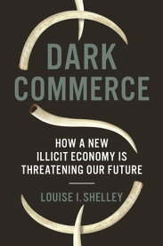 Dark Commerce How a New Illicit Economy Is Threatening Our Future【電子書籍】[ Louise I. Shelley ]