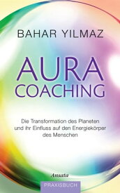 Aura-Coaching Die Transformation des Planeten und ihr Einfluss auf den Energiek?rper des Menschen. Praxisbuch【電子書籍】[ Bahar Yilmaz ]
