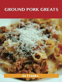 Ground Pork Greats: Delicious Ground Pork Recipes, The Top 94 Ground Pork Recipes【電子書籍】[ Jo Franks ]