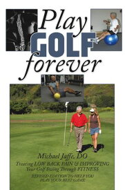 Play Golf Forever Treating LOW BACK PAIN & IMPROVING Your Golf Swing Through FITNESS【電子書籍】[ Michael Jaffe DO ]