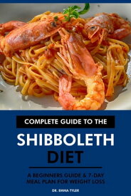 Complete Guide to the Shibboleth Diet: A Beginners Guide & 7-Day Meal Plan for Weight Loss【電子書籍】[ Dr. Emma Tyler ]