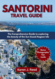 Santorini Travel Guide The Comprehensive Guide to exploring the beauty of the Sun kissed Aegean Isle【電子書籍】[ Karen J. Reed ]