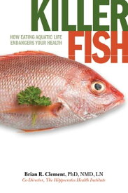 Killer Fish How Eating Aquatic Life Endangers Your Health【電子書籍】[ Brian Clement ]