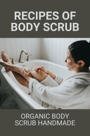 Recipes Of Body Scrub: Organic Body Scrub Handmade【電子書籍】[ Wally Rezak ]