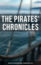 The Pirates' Chronicles: Greatest Sea Adventure Books & Treasure Hunt Tales 70+ Novels, Short Stories & Legends: Facing the Flag, Blackbeard, Captain Blood, Pieces of Eight...【電子書籍】[ Captain Charles Johnson ]