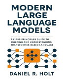 Modern Large Language Models: A First-Principles Guide to Building and Understanding Transformer-Based Language Models