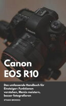 Canon EOS R10: Das umfassende Handbuch für Einsteiger. Funktionen verstehen, Menüs meistern, besser fotogr…