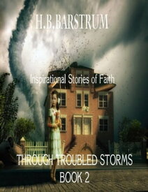 Through Troubled Storms: Inspirational Stories of Faith Book 2【電子書籍】[ H.B. Barstrum ]