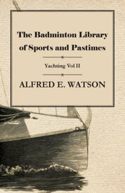 The Badminton Library of Sports and Pastimes - Yachting Vol II【電子書籍】[ Alfred E. Watson ]