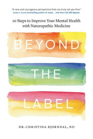 Beyond the Label 10 Steps to Improve Your Mental Health with Naturopathic Medicine【電子書籍】[ Dr. Christina Bjorndal ]
