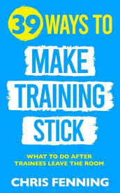 39 Ways to Make Training Stick What to do after trainees leave the room【電子書籍】[ Chris Fenning ]