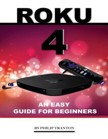 Roku 4: An Easy Guide for Beginners【電子書籍】[ Philip Tranton ]