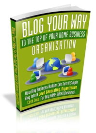 Blog Your Way To The Top Of Your Home Business Organization【電子書籍】[ Anonymous ]