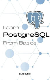 Learn PostgreSQL From Basics A Complete Guide To Learn PostgreSQL Quickly For Absolute Beginners | Learn To Become A Successful Database Administrator With PostgreSQL Even No Experience【電子書籍】[ Silas Burch ]