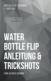 Water Bottle Flip Anleitung & Trickshots: Wie man perfekte Trick-Shots hinlegt und m?chtig Eindruck hinterl?sst Bottle Flip Tutorial【電子書籍】[ Oliver Schmid ]