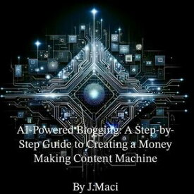 AI-Powered Blogging: A Step-by-Step Guide to Creating a Money-Making Content Machine【電子書籍】[ J.Maci ]