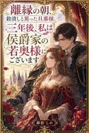 離縁の朝、穀潰しと罵った旦那様。三年後、私は侯爵家の若奥様にございます