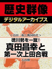 ＜真田一族と戦国時代＞徳川勢を一蹴！ 真田昌幸と第一次上田合戦【電子書籍】[ 大山格 ]