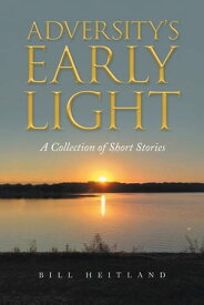 Adversity’s Early Light A Collection of Short Stories【電子書籍】[ Bill Heitland ]