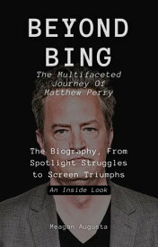 BEYOND BING: The Multifaceted Journey Of Matthew Perry The Biography, From Spotlight Struggles to Screen Triumphs: An Inside Look【電子書籍】[ Meagan Augusta ]