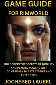 GAME GUIDE BOOK FOR RIMWORLD UNLOCKING THE SECRETS OF NOBILITY AND PSYCHIC POWERS WITH COMPREHENSIVE STRATEGIES AND EXPERT TIPS【電子書籍】[ JOCHEBED LAUREL ]