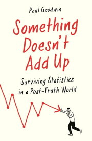 Something Doesn’t Add Up Surviving Statistics in a Number-Mad World【電子書籍】[ Paul Goodwin ]