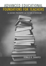Advanced Educational Foundations for Teachers The History, Philosophy, and Culture of Schooling【電子書籍】[ Donald K. Sharpes ]