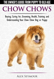 Chow Chows: The Owner's Guide From Puppy To Old Age - Buying, Caring for, Grooming, Health, Training and Understanding Your Chow Chow Dog or Puppy【電子書籍】[ Alex Seymour ]