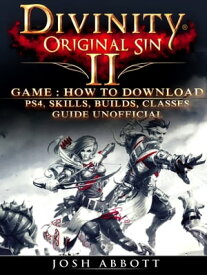 Divinity Original Sin 2 Game: How to Download, PS4, Skills, Builds, Classes, Guide Unofficial【電子書籍】[ Josh Abbott ]