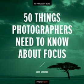 50 Things Photographers Need to Know About Focus An Enthusiast's Guide【電子書籍】[ John Greengo ]