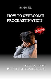 How to overcome procrastination Your Guide to Productivity and Success.【電子書籍】[ Abraham Joyce ]