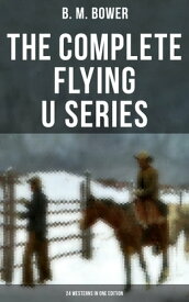 The Complete Flying U Series ? 24 Westerns in One Edition The Flying U Ranch, The Heritage of the Sioux, Rodeo, Miss Martin's Mission, Happy Jack Wild Man…【電子書籍】[ B. M. Bower ]