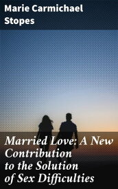 Married Love: A New Contribution to the Solution of Sex Difficulties【電子書籍】[ Marie Carmichael Stopes ]