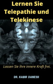 Lernen Sie Telepathie und Telekinese Lassen Sie Ihre innere Kraft frei.【電子書籍】[ Dr. Kabir Danesh ]