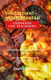 5-INGREDIENT MEDITERRANEAN COOKBOOK FOR BEGINNERS Quick,Easy,and Natural Flavorful Recipes【電子書籍】[ Sophia Bennett ]