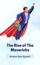 The Rise of The Mavericks Authentic Unapologetic Leaders【電子書籍】[ Kwame Kyei Gyamfi ]