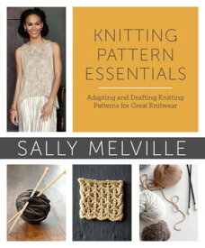 Knitting Pattern Essentials (with Bonus Material) Adapting and Drafting Knitting Patterns for Great Knitwear【電子書籍】[ Sally Melville ]